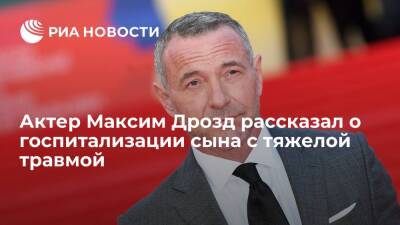 Актер Максим Дрозд сообщил, что его сына госпитализировали с тяжелой травмой - ria.ru - Москва - Россия