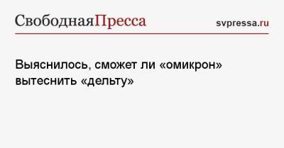 Александр Гинцбург - Выяснилось, сможет ли «омикрон» вытеснить «дельту» - svpressa.ru - Лондон - Юар