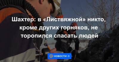 Шахтер: в «Листвяжной» никто, кроме других горняков, не торопился спасать людей - news.mail.ru