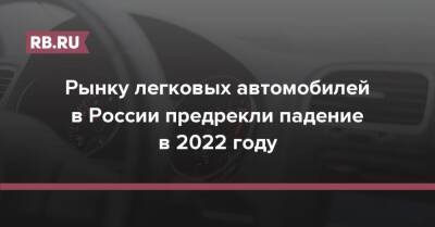 Рынку легковых автомобилей в России предрекли падение в 2022 году - rb.ru - Россия