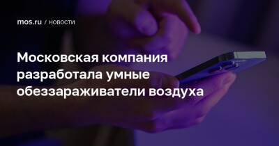 Александр Прохоров - Московская компания разработала умные обеззараживатели воздуха - mos.ru - Москва - Россия