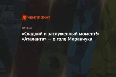 Алексей Миранчук - «Сладкий и заслуженный момент!» «Аталанта» — о голе Миранчука - championat.com - Россия - Италия