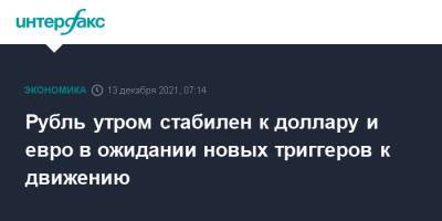 Рубль утром стабилен к доллару и евро в ожидании новых триггеров к движению - interfax.ru - Москва - США