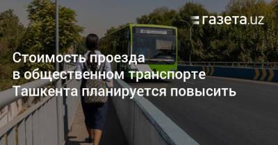 Проезд в общественном транспорте Ташкента подорожает - gazeta.uz - Узбекистан - Ташкент