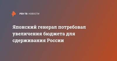 Японский генерал потребовал увеличения бюджета для сдерживания России - ren.tv - Россия - Китай - США - Токио - Япония