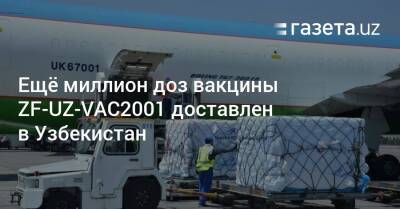 Узбекистан - Ещё миллион доз вакцины ZF-UZ-VAC2001 доставлен в Узбекистан - gazeta.uz - Узбекистан