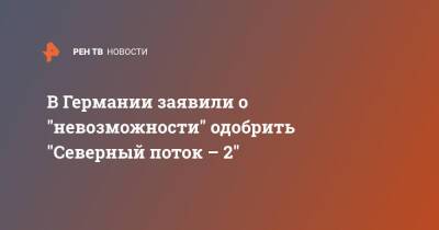 Анналена Бербок - В Германии заявили о "невозможности" одобрить "Северный поток – 2" - ren.tv - Россия - Германия