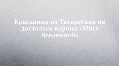 Красавице из Татарстана не досталась корона «Мисс Вселенной» - chelny-izvest.ru - Москва - Россия - Израиль - респ. Татарстан - Индия - Казань