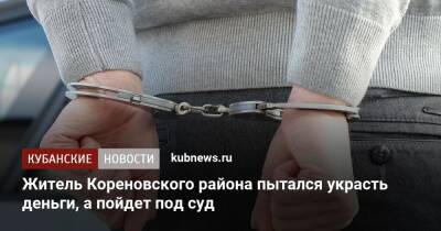 Житель Кореновского района пытался украсть деньги, а пойдет под суд - kubnews.ru - Россия - Краснодарский край - Кореновск - район Кореновский