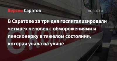 В Саратове за три дня госпитализировали четырех человек с обморожениями и пенсионерку в тяжелом состоянии, которая упала на улице - nversia.ru - Саратов