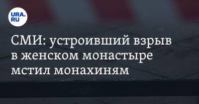 СМИ: устроивший взрыв в женском монастыре мстил монахиням - ura.news - Московская обл.