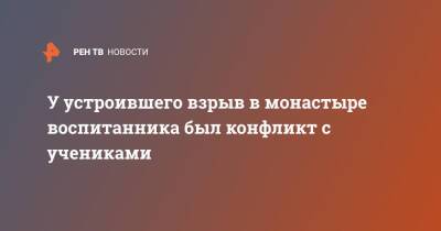 У устроившего взрыв в монастыре воспитанника был конфликт с учениками - ren.tv - Серпухов