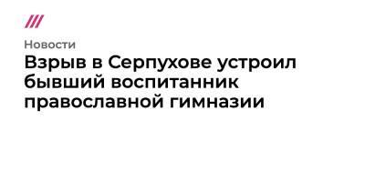 Владислав Струженков - Взрыв в Серпухове устроил бывший воспитанник православной гимназии - tvrain.ru