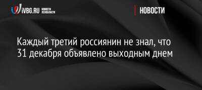 Каждый третий россиянин не знал, что 31 декабря объявлено выходным днем - ivbg.ru - Россия - Украина