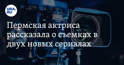Пермская актриса рассказала о съемках в двух новых сериалах - ura.news - Пермь