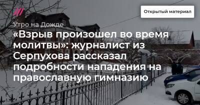 «Взрыв произошел во время молитвы»: журналист из Серпухова рассказал подробности нападения на православную гимназию - tvrain.ru