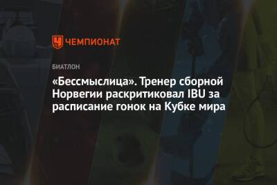 «Бессмыслица». Тренер сборной Норвегии раскритиковал IBU за расписание гонок на Кубке мира - championat.com - Норвегия