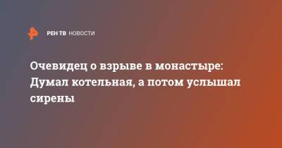 Очевидец о взрыве в монастыре: Думал котельная, а потом услышал сирены - ren.tv - Московская обл. - Московская область