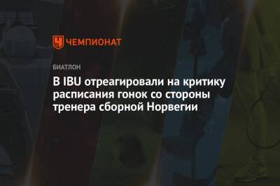 В IBU отреагировали на критику расписания гонок со стороны тренера сборной Норвегии - championat.com - Норвегия