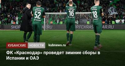 ФК «Краснодар» проведет зимние сборы в Испании и ОАЭ - kubnews.ru - Москва - Краснодар - Нижний Новгород - Испания - Эмираты