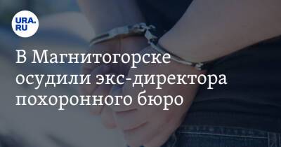 В Магнитогорске осудили экс-директора похоронного бюро - ura.news - Челябинская обл. - Магнитогорск