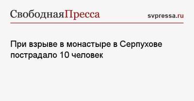 При взрыве в монастыре в Серпухове пострадало 10 человек - svpressa.ru