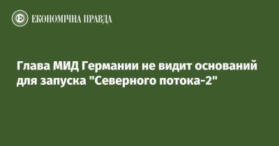 Глава МИД Германии не видит оснований для запуска "Северного потока-2" - epravda.com.ua - Украина - Германия