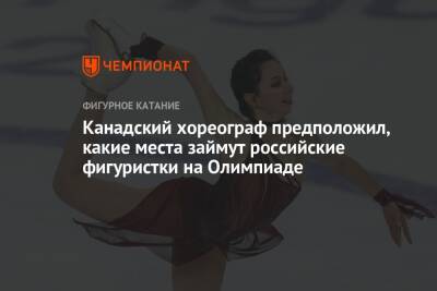 Елизавета Туктамышева - Анна Щербакова - Камил Валиев - Канадский хореограф предположил, какие места займут российские фигуристки на Олимпиаде - championat.com - Пекин