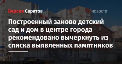 Построенный заново детский сад и дом в центре города рекомендовано вычеркнуть из списка выявленных памятников - nversia.ru - Саратов