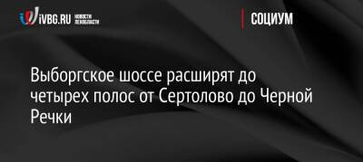 Выборгское шоссе расширят до четырех полос от Сертолово до Черной Речки - ivbg.ru - Украина - Ленинградская обл.