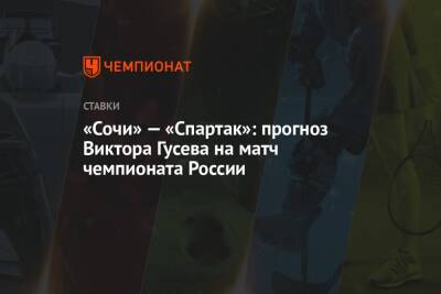 Виктор Гусев - «Сочи» — «Спартак»: прогноз Виктора Гусева на матч чемпионата России - championat.com - Россия - Сочи