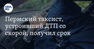Пермский таксист, устроивший ДТП со скорой, получил срок - ura.news - Пермский край - Соликамск