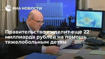 Михаил Мишустин - Правительство выделит дополнительно 22 миллиарда рублей на поддержку тяжелобольных детей - ria.ru - Москва - Россия