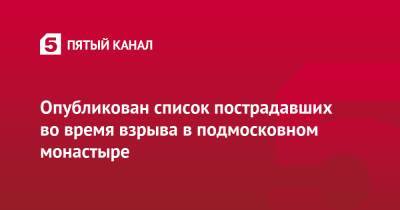 Опубликован список пострадавших во время взрыва в подмосковном монастыре - 5-tv.ru - Московская обл.