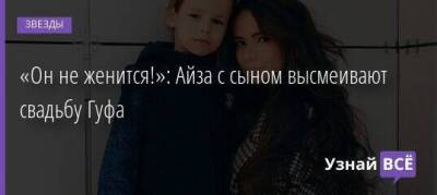 «Он не женится!»: Айза с сыном высмеивают свадьбу Гуфа - skuke.net