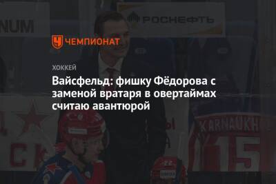 Сергей Федоров - Леонид Вайсфельд - Вайсфельд: фишку Фёдорова с заменой вратаря в овертаймах считаю авантюрой - championat.com - Россия