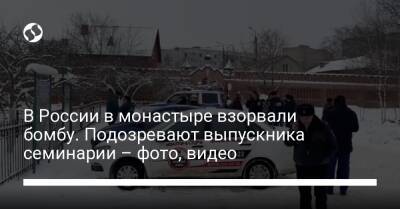 В России в монастыре взорвали бомбу. Подозревают выпускника семинарии – фото, видео - liga.net - Россия - Украина
