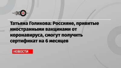 Татьяна Голикова - Татьяна Голикова: Россияне, привитые иностранными вакцинами от коронавируса, смогут получить сертификат на 6 месяцев - echo.msk.ru