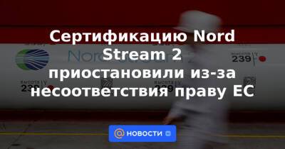 Сертификацию Nord Stream 2 приостановили из-за несоответствия праву ЕС - news.mail.ru - Россия - Киев - Германия
