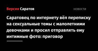 Саратовец по интернету вёл переписку на сексуальные темы с малолетними девочками и просил отправлять ему интимные фото: приговор - nversia.ru - Иркутская обл. - Саратов - Ростовская обл. - Свердловская обл. - Курская обл. - Ульяновская - Томская обл.