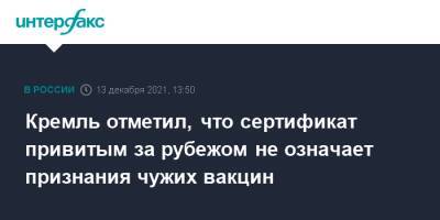 Дмитрий Песков - Кремль отметил, что сертификат привитым за рубежом не означает признания чужих вакцин - interfax.ru - Москва - Россия