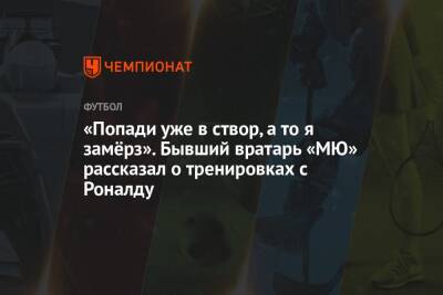 Криштиану Роналду - «Попади уже в створ, а то я замёрз». Бывший вратарь «МЮ» рассказал о тренировках с Роналду - championat.com