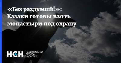 Владислав Струженков - «Без раздумий!»: Казаки готовы взять монастыри под охрану - nsn.fm - Россия