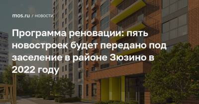 Сергей Левкин - Программа реновации: пять новостроек будет передано под заселение в районе Зюзино в 2022 году - mos.ru - Москва