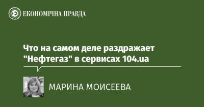 Что на самом деле раздражает "Нефтегаз" в сервисах 104.ua - epravda.com.ua - Украина