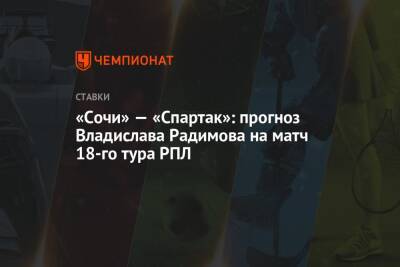 Владислав Радимов - «Сочи» — «Спартак»: прогноз Владислава Радимова на матч 18-го тура РПЛ - championat.com - Россия - Сочи - Краснодар