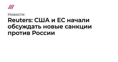 Джо Байден - Reuters: США и ЕС начали обсуждать новые санкции против России - tvrain.ru - Россия - США - Украина - Англия - Reuters
