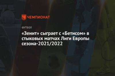 «Зенит» сыграет с «Бетисом» в стыковых матчах Лиги Европы сезона-2021/2022 - championat.com - Россия - Англия - Санкт-Петербург - Швейцария - Турция - Германия - Франция - Испания - Сербия - Монако