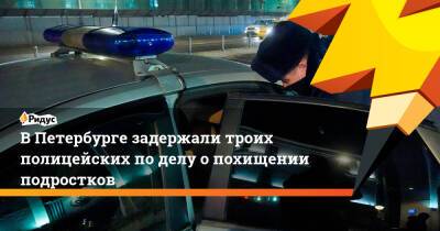 ВПетербурге задержали троих полицейских поделу опохищении подростков - ridus.ru - Петербурга - район Адмиралтейский