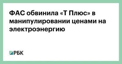 ФАС обвинила «Т Плюс» в манипулировании ценами на электроэнергию - smartmoney.one - Россия
